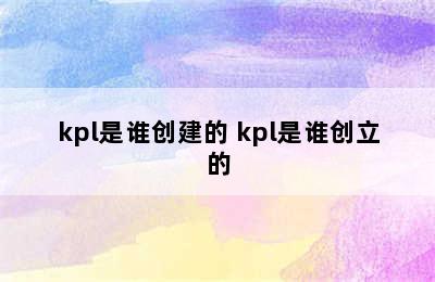 kpl是谁创建的 kpl是谁创立的